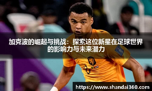 加克波的崛起与挑战：探索这位新星在足球世界的影响力与未来潜力