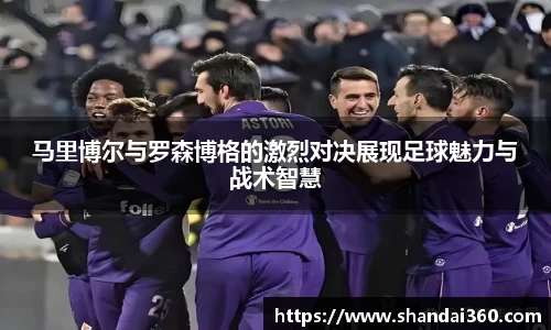 马里博尔与罗森博格的激烈对决展现足球魅力与战术智慧
