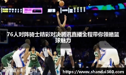 76人对阵骑士精彩对决腾讯直播全程带你领略篮球魅力